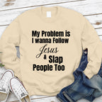 My Problem Is I Wanna Follow Jesus & Slap People Too Christian Sweatshirt